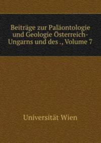 Beitrage zur Palaontologie und Geologie Osterreich-Ungarns und des ., Volume 7