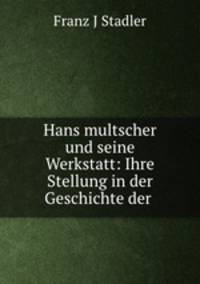 Hans multscher und seine Werkstatt: Ihre Stellung in der Geschichte der .