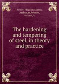 The hardening and tempering of steel, in theory and practice