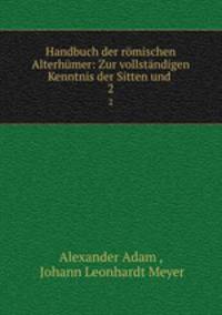 Handbuch der romischen Alterhumer: Zur vollstandigen Kenntnis der Sitten und .