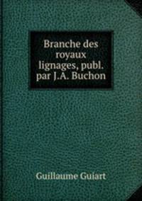 Branche des royaux lignages, publ. par J.A. Buchon