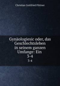 Gynologiesic oder, das Geschlechtsleben in seinem ganzen Umfange: Ein .. 3-4