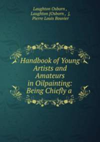 Handbook of Young Artists and Amateurs in Oilpainting: Being Chiefly a .