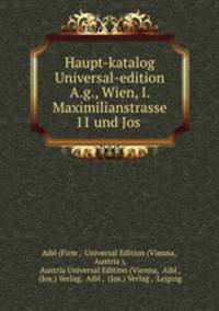 Haupt-katalog Universal-edition A.g., Wien, I. Maximilianstrasse 11 und Jos .