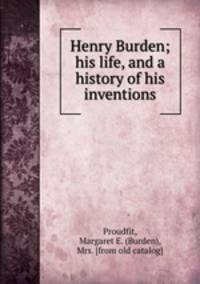 Henry Burden; his life, and a history of his inventions