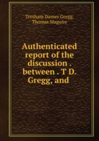 Authenticated report of the discussion . between . T D. Gregg, and .