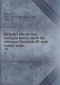 Helwig`s Mare vom heiligen kreuz, nach der einzigen handschrift zum ersten male. 75