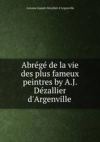 Abrege de la vie des plus fameux peintres by A.J. Dezallier d