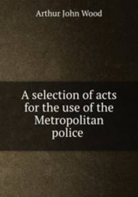 A selection of acts for the use of the Metropolitan police .