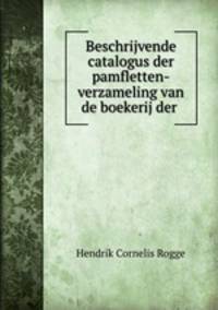 Beschrijvende catalogus der pamfletten-verzameling van de boekerij der .