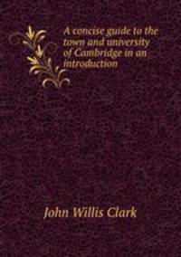 A concise guide to the town and university of Cambridge in an introduction .