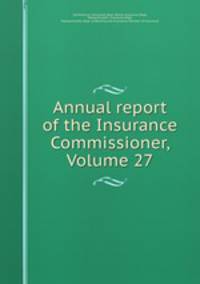 Annual report of the Insurance Commissioner, Volume 27