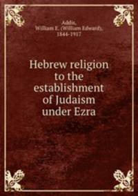Hebrew religion to the establishment of Judaism under Ezra