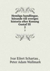 Hemliga handlingar, hrande till sveriges historia efter Konung Gustaf III .. 2