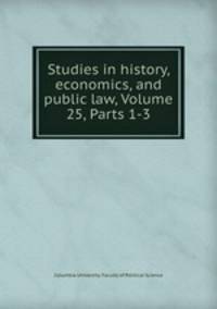 Studies in history, economics, and public law, Volume 25, Parts 1-3
