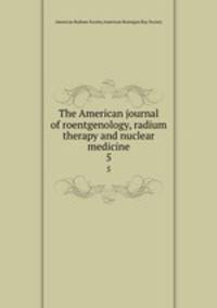 The American journal of roentgenology, radium therapy and nuclear medicine. 5
