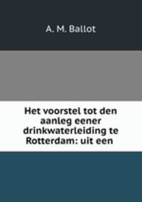 Het voorstel tot den aanleg eener drinkwaterleiding te Rotterdam: uit een .