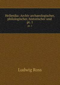Hellenika: Archiv archaeologischer, philologischer, historischer und .. pt. 1
