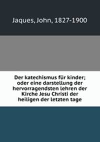 Der katechismus fur kinder; oder eine darstellung der hervorragendsten lehren der Kirche Jesu Christi der heiligen der letzten tage