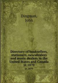 Directory of booksellers, stationers, newsdealers and music dealers in the United States and Canada. yr.1870