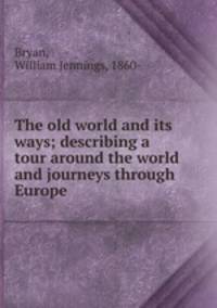 The old world and its ways; describing a tour around the world and journeys through Europe