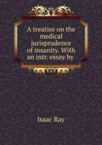 A treatise on the medical jurisprudence of insanity. With an intr. essay by .