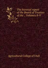 The biennial report of the Board of Trustees of the ., Volumes 8-9