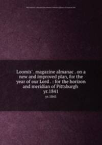 Loomis` . magazine almanac . on a new and improved plan, for the year of our Lord . : for the horizon and meridian of Pittsburgh .. yr.1841