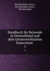 Handbuch fr Reisende in Deutschland und dem Oesterreichischen Kaiserstaat .. 1
