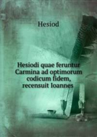 Hesiodi quae feruntur Carmina ad optimorum codicum fidem, recensuit Ioannes .