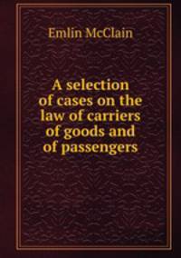 A selection of cases on the law of carriers of goods and of passengers