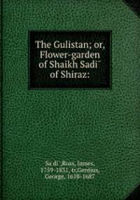 The Gulistan; or, Flower-garden of Shaikh Sadi? of Shiraz: