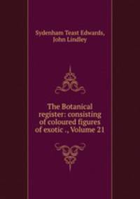 The Botanical register: consisting of coloured figures of exotic ., Volume 21