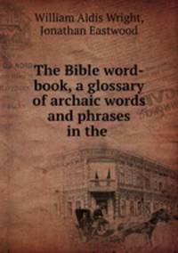 The Bible word-book, a glossary of archaic words and phrases in the .