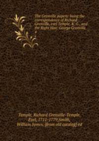 The Grenville papers: being the correspondence of Richard Grenville, earl Temple, K. G., and the Right Hon: George Grenville. 4