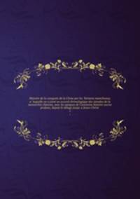 Histoire de la conquete de la Chine par les Tartares mancheoux; a laquelle on a joint un accord chronologique des annales de la monarchie chinoise, avec les epoques de l`ancienne histoire sacree & profane, depuis le deluge jusqu` a Jesus-Christ . 1