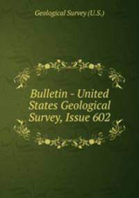 Bulletin - United States Geological Survey, Issue 602