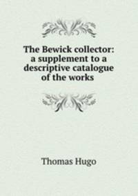 The Bewick collector: a supplement to a descriptive catalogue of the works .