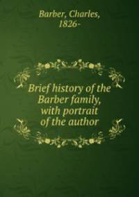 Brief history of the Barber family, with portrait of the author