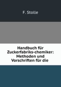 Handbuch fur Zuckerfabriks-chemiker: Methoden und Vorschriften fur die .