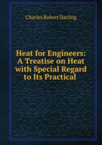 Heat for Engineers: A Treatise on Heat with Special Regard to Its Practical .