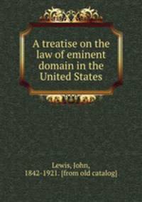 A treatise on the law of eminent domain in the United States