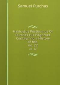 Hakluytus Posthumus Or Purchas His Pilgrimes Contayning a History of the .. no. 22