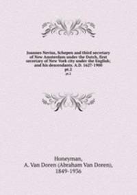 Joannes Nevius, Schepen and third secretary of New Amsterdam under the Dutch, first secretary of New York city under the English; and his descendants. A.D. 1627-1900. pt.2