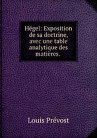 Hegel: Exposition de sa doctrine, avec une table analytique des matieres. .