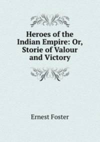 Heroes of the Indian Empire: Or, Storie of Valour and Victory