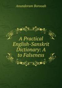 A Practical English-Sanskrit Dictionary: A to Falseness