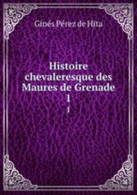 Histoire chevaleresque des Maures de Grenade. 1