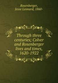 Through three centuries; Colver and Rosenberger lives and times, 1620-1922