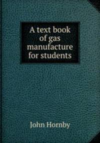 A text book of gas manufacture for students